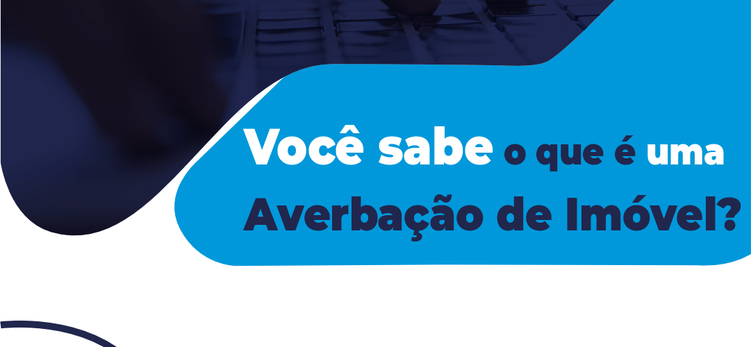 Você sabe o que é uma Averbação de imóvel e para que serve?