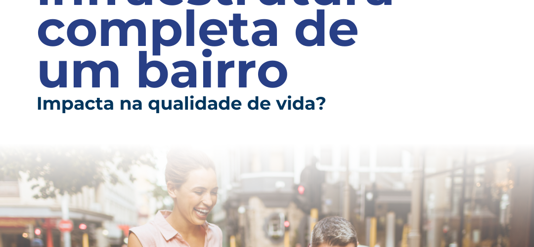 Como a Infraestrutura Completa de um Bairro Impacta na Qualidade de Vida?