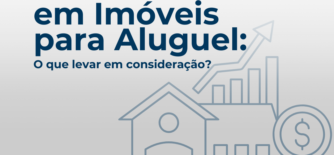 Investimento em Imóveis para Aluguel: O que Levar em Consideração?